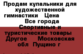 Продам купальники для художественной гимнастики › Цена ­ 6 000 - Все города Спортивные и туристические товары » Другое   . Московская обл.,Пущино г.